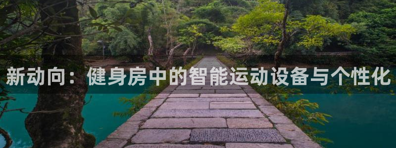 凯捷体育招商电话是多少号码：新动向：健身房中的智能运
