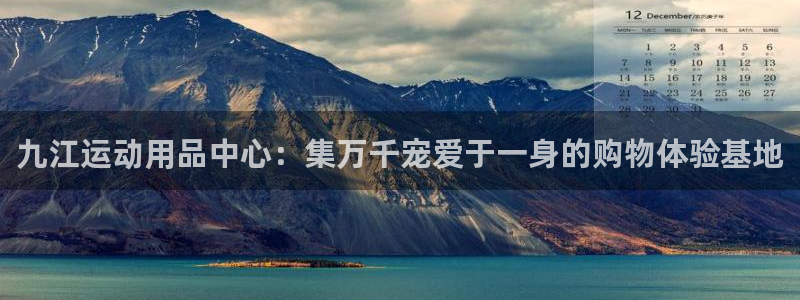 凯捷体育娱乐：九江运动用品中心：集万千宠爱于一身的购