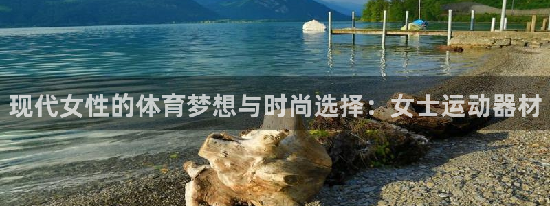 凯捷体育集团官网网址：现代女性的体育梦想与时尚选择：