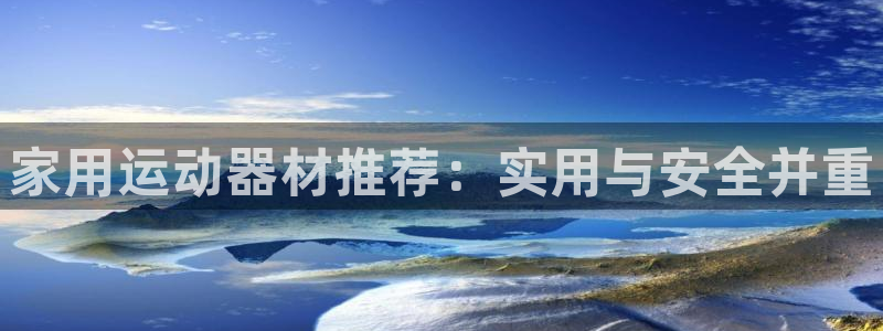 德国凯捷体育集团：家用运动器材推荐：实用与安全并重