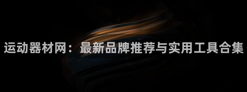 凯捷体育官方客服电话：运动器材网：最新品牌推荐与实用