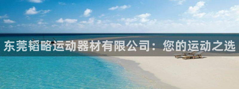凯捷体育招商电话是多少：东莞韬略运动器材有限公司：您