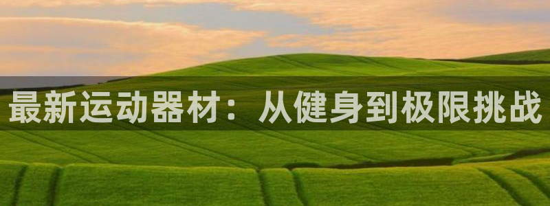 凯捷体育招商电话号码查询：最新运动器材：从健身到极限
