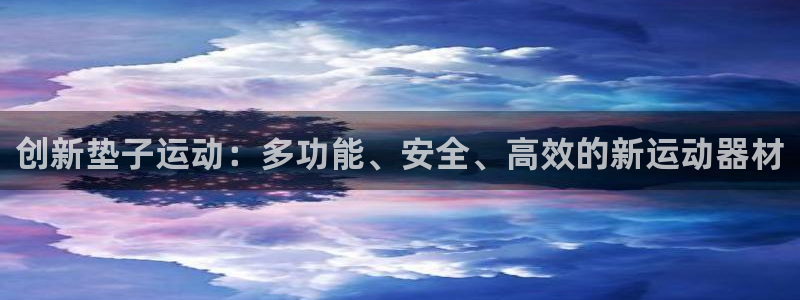 意昂集团官网：创新垫子运动：多功能、安全、高效的新运