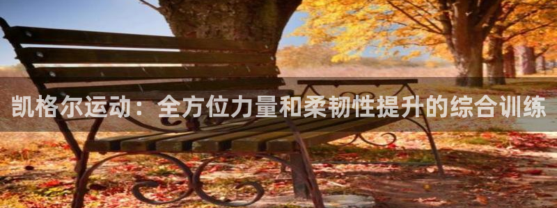凯捷体育招商电话地址是多少：凯格尔运动：全方位力量和