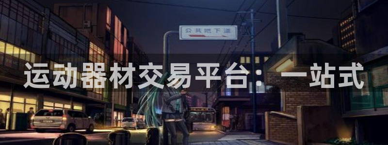 凯捷体育招商电话地址查询：运动器材交易平台：一站式
