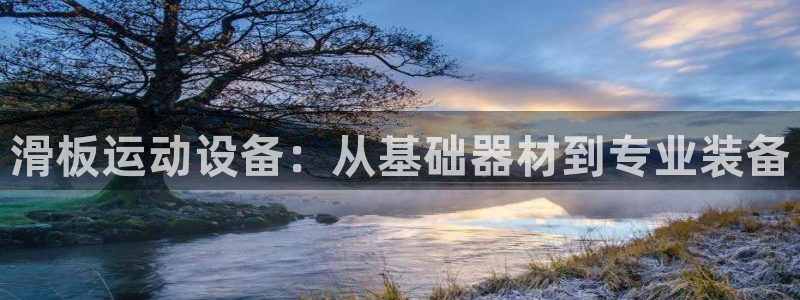凯捷体育平台注册流程视频：滑板运动设备：从基础器材到
