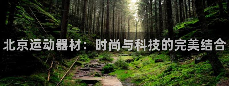 凯捷体育五金厂：北京运动器材：时尚与科技的完美结合