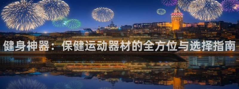 凯捷体育平台APP：健身神器：保健运动器材的全方位与