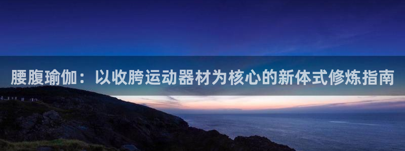 凯捷体育官网：腰腹瑜伽：以收胯运动器材为核心的新体式