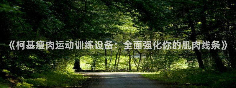 海南凯捷体育：《柯基瘦肉运动训练设备：全面强化你的肌肉线条》