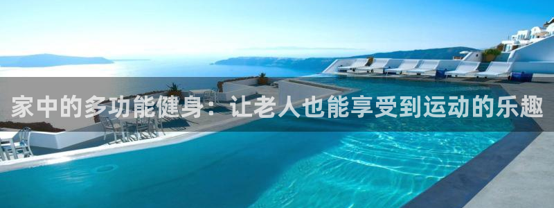意昂集团官网：家中的多功能健身：让老人也能享受到运动的乐趣
