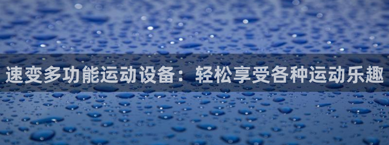 凯捷体育娱乐是那个系列的台子：速变多功能运动设备：轻