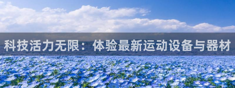 凯捷体育招商电话是多少：科技活力无限：体验最新运动设
