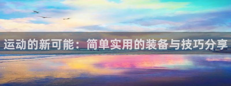 凯捷体育招商：运动的新可能：简单实用的装备与技巧分享