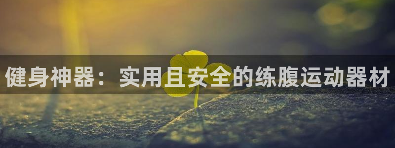 凯捷体育招商：健身神器：实用且安全的练腹运动器材