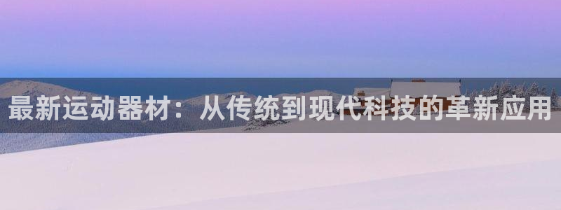 凯捷体育娱乐：最新运动器材：从传统到现代科技的革新应