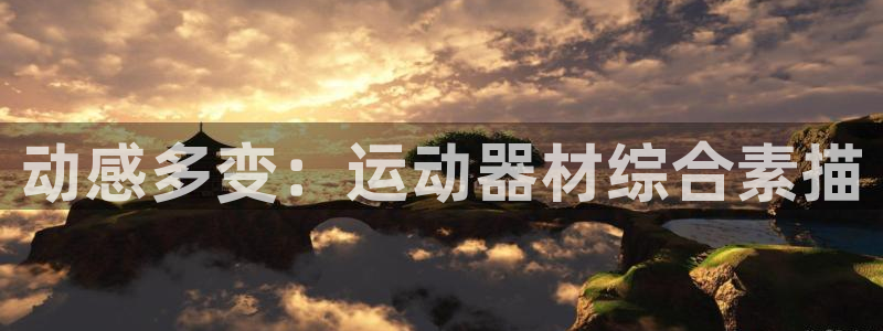 凯捷体育招商电话地址：动感多变：运动器材综合素描