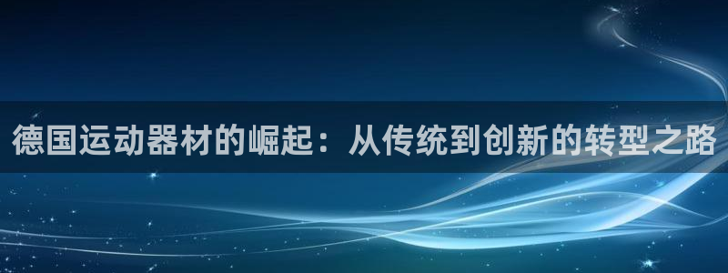 凯捷体育招商电话是多少：德国运动器材的崛起：从传统到