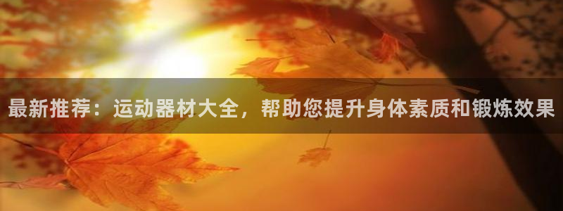 凯捷体育开户：最新推荐：运动器材大全，帮助您提升身体