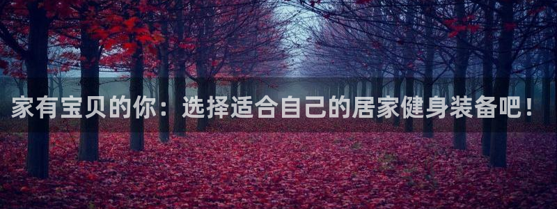 凯捷体育平台是正规平台吗：家有宝贝的你：选择适合自己