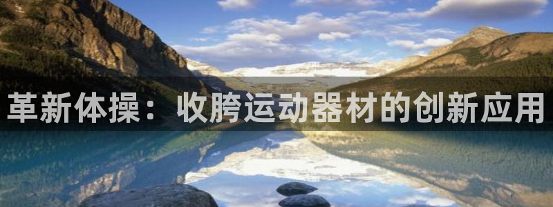 凯捷体育代理：革新体操：收胯运动器材的创新应用