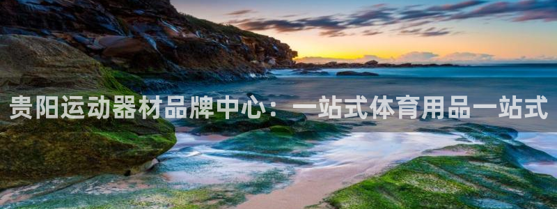 凯捷体育娱乐首页网站大全：贵阳运动器材品牌中心：一站