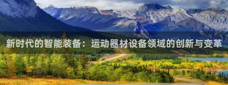 凯捷体育新能源：新时代的智能装备：运动器材设备领域的