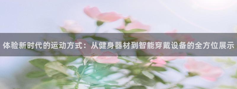 凯捷体育娱乐网站：体验新时代的运动方式：从健身器材到