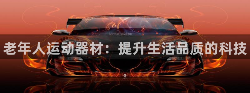 海南凯捷体育：老年人运动器材：提升生活品质的科技