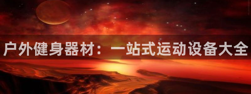 凯捷体育集团：户外健身器材：一站式运动设备大全