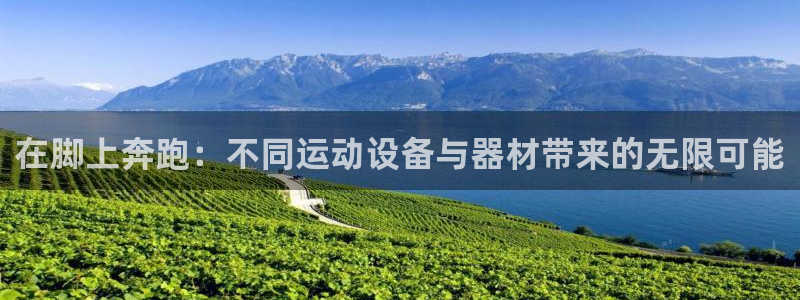 凯捷体育招商电话：在脚上奔跑：不同运动设备与器材带来