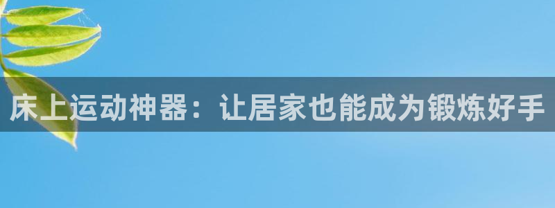 凯捷体育新能源：床上运动神器：让居家也能成为锻炼好手