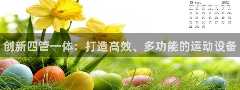 凯捷体育娱乐：创新四管一体：打造高效、多功能的运动设