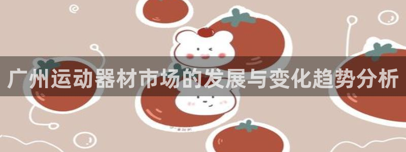 凯捷体育注册：广州运动器材市场的发展与变化趋势分析
