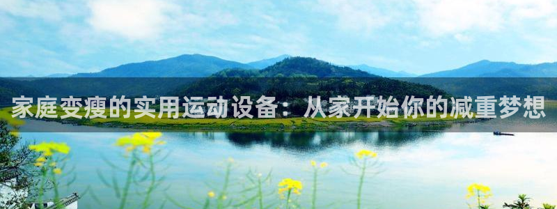 凯捷体育招商电话号码查询：家庭变瘦的实用运动设备：从
