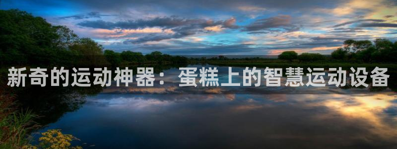 凯捷体育联系电话：新奇的运动神器：蛋糕上的智慧运动设备