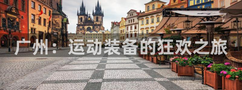 凯捷体育平台注册流程视频：广州：运动装备的狂欢之旅
