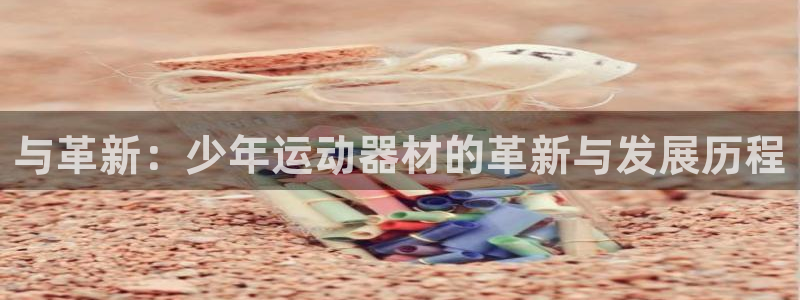 凯捷体育是干嘛的公司：与革新：少年运动器材的革新与发展历程