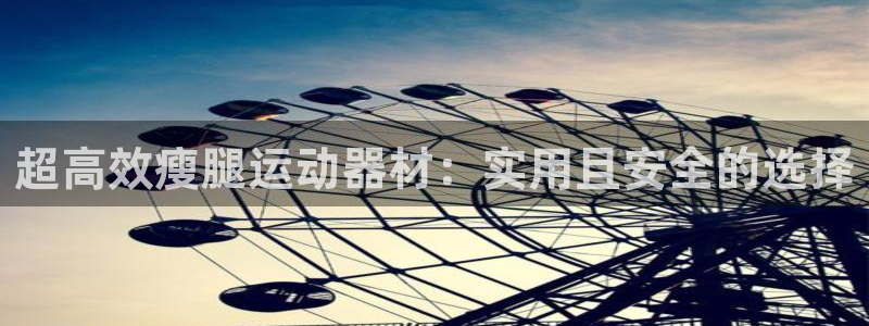 海南凯捷体育：超高效瘦腿运动器材：实用且安全的选择