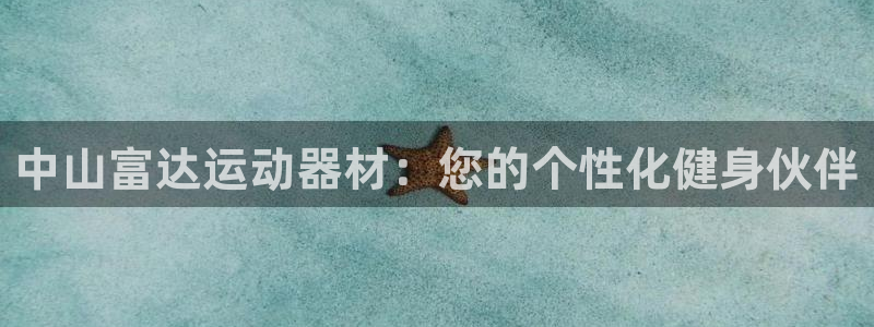 凯捷体育软件：中山富达运动器材：您的个性化健身伙伴