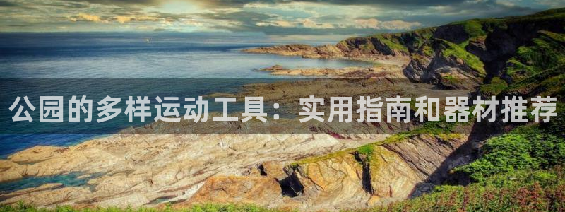 凯捷体育代理：公园的多样运动工具：实用指南和器材推荐