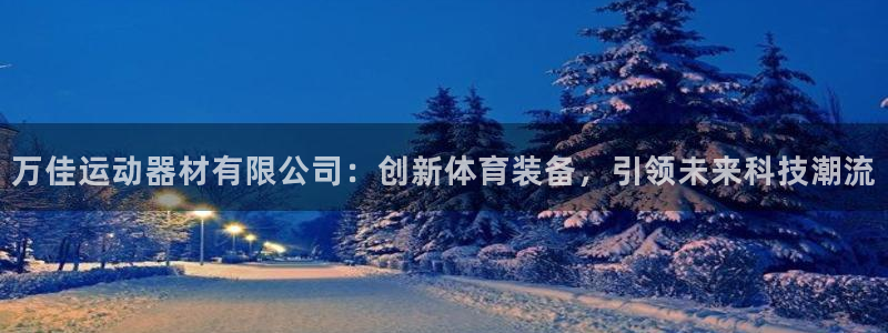 凯捷体育招商电话地址：万佳运动器材有限公司：创新体育