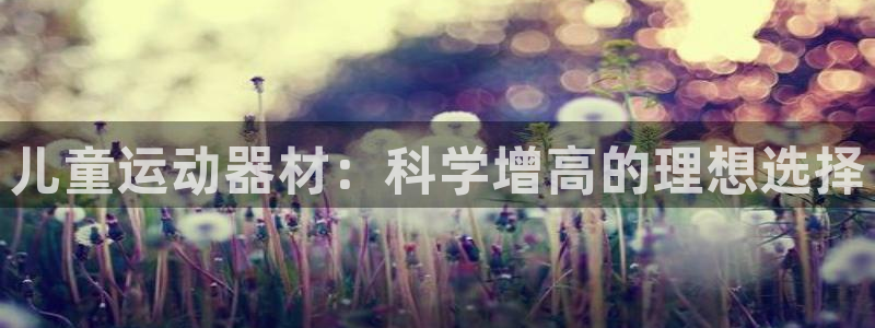 凯捷体育平台注册要钱吗安全吗：儿童运动器材：科学增高