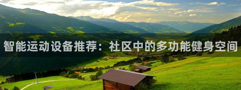 凯捷体育娱乐代理怎么样:智能运动设备推荐:社区中的多功能健身