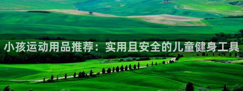 凯捷体育娱乐:小孩运动用品推荐:实用且安全的儿童健身工具