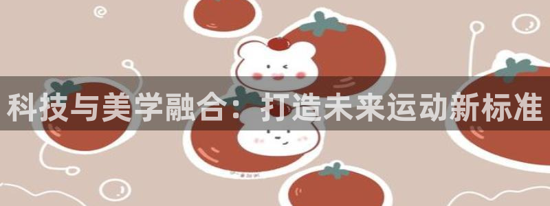 凯捷体育招商：科技与美学融合：打造未来运动新标准