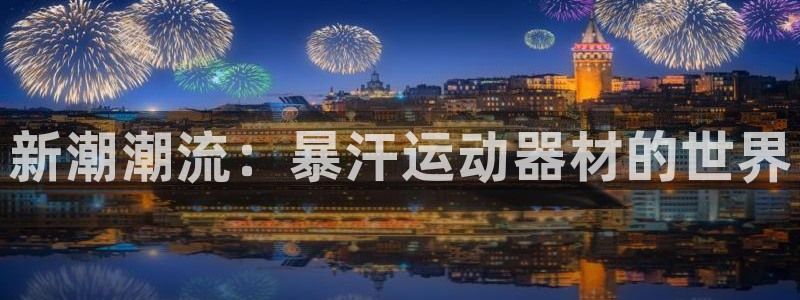 凯捷体育娱乐平台：新潮潮流：暴汗运动器材的世界