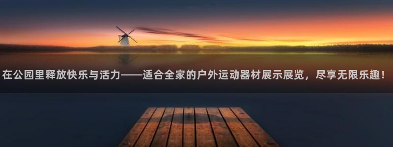 凯捷体育平台注册要钱吗：在公园里释放快乐与活力——适合全家的