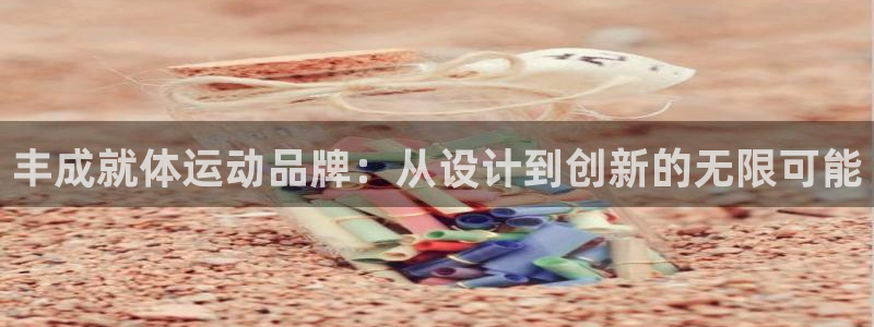 凯捷体育代理：丰成就体运动品牌：从设计到创新的无限可能